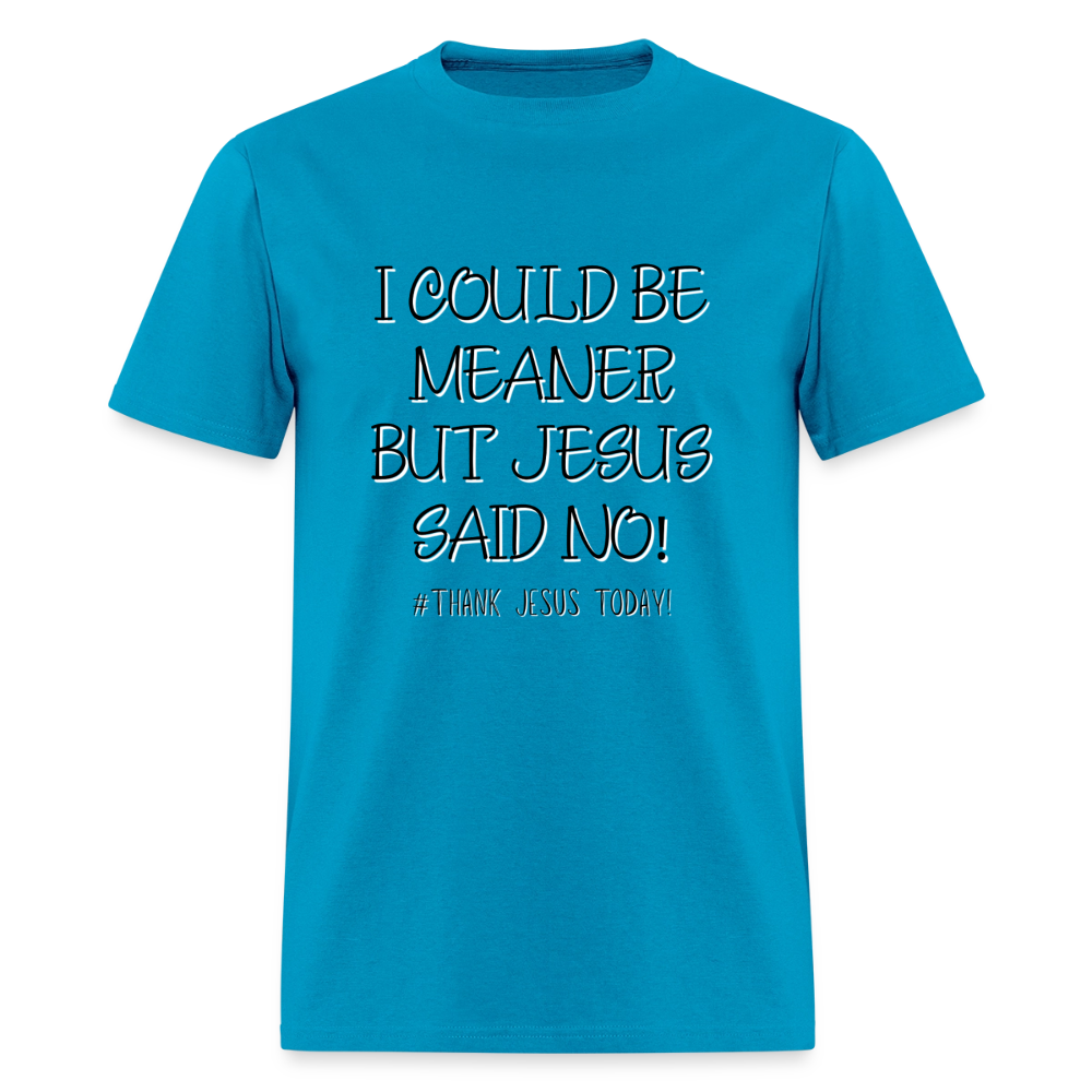 I Could Be Meaner, But Jesus Said No! T-Shirt | GILDAN 5000 - turquoise