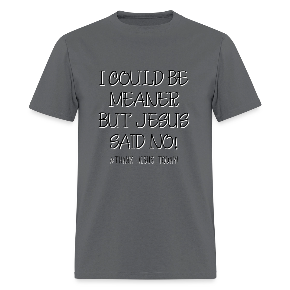I Could Be Meaner, But Jesus Said No! T-Shirt | GILDAN 5000 - charcoal