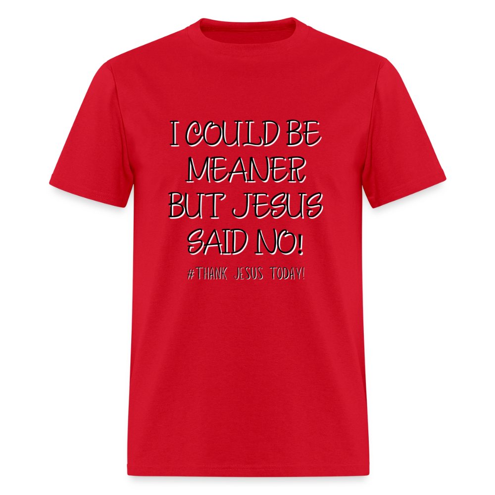 I Could Be Meaner, But Jesus Said No! T-Shirt | GILDAN 5000 - red