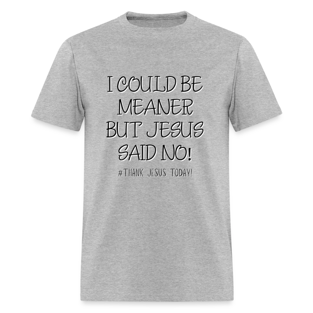 I Could Be Meaner, But Jesus Said No! T-Shirt | GILDAN 5000 - heather gray