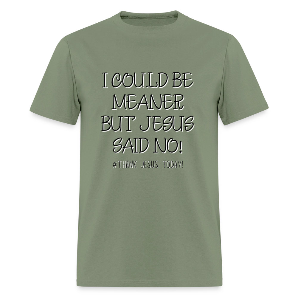 I Could Be Meaner, But Jesus Said No! T-Shirt | GILDAN 5000 - military green
