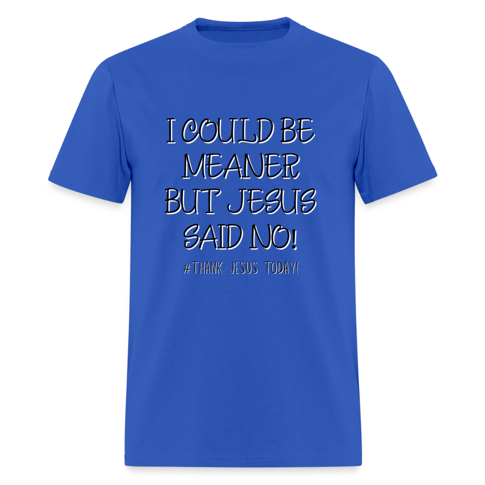 I Could Be Meaner, But Jesus Said No! T-Shirt | GILDAN 5000 - royal blue